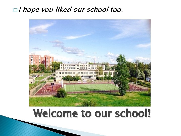 �I hope you liked our school too. Welcome to our school! 