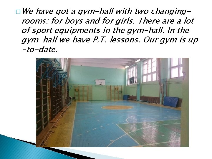 � We have got a gym-hall with two changingrooms: for boys and for girls.