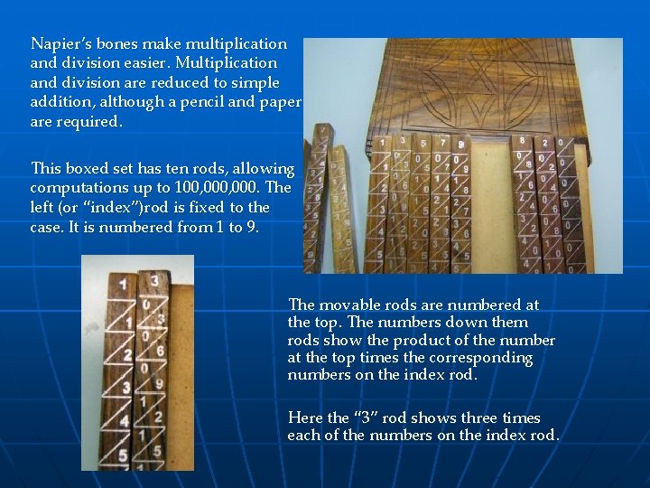 Napier’s bones make multiplication and division easier. Multiplication and division are reduced to simple