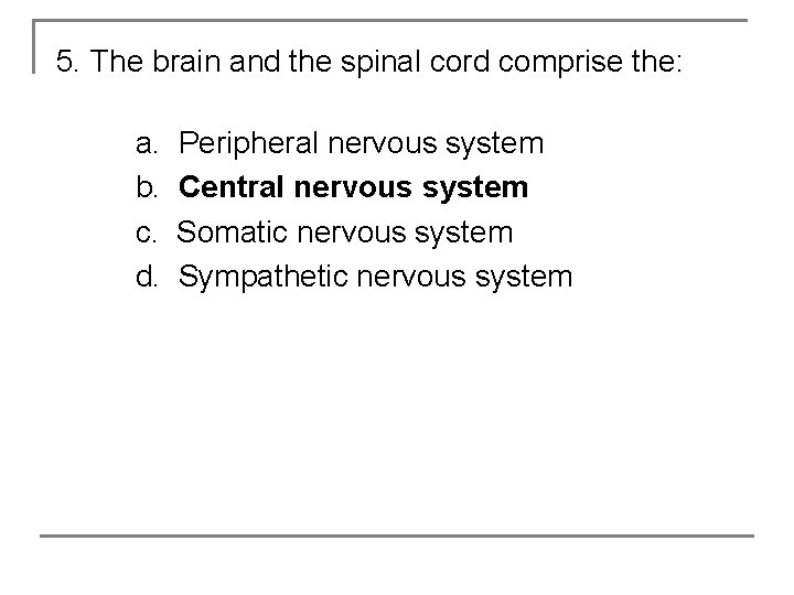 5. The brain and the spinal cord comprise the: a. b. c. d. Peripheral