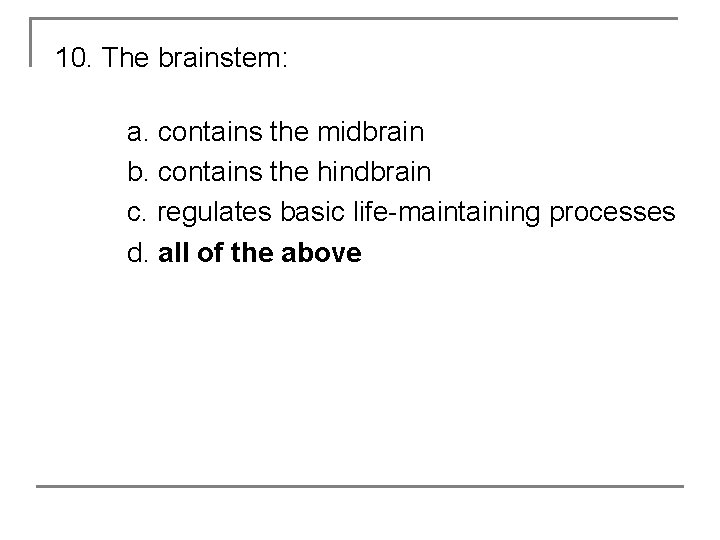 10. The brainstem: a. contains the midbrain b. contains the hindbrain c. regulates basic