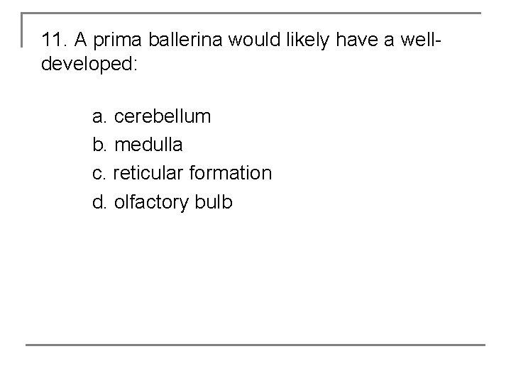11. A prima ballerina would likely have a welldeveloped: a. cerebellum b. medulla c.