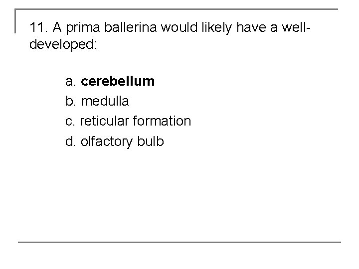 11. A prima ballerina would likely have a welldeveloped: a. cerebellum b. medulla c.