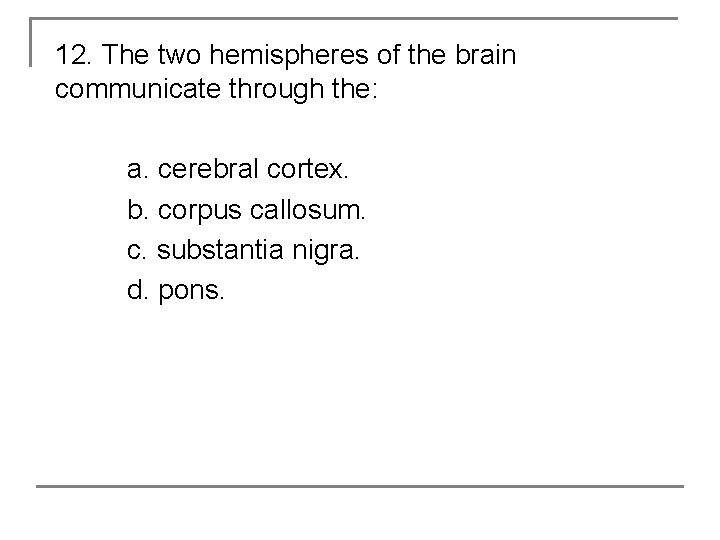 12. The two hemispheres of the brain communicate through the: a. cerebral cortex. b.