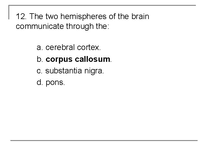 12. The two hemispheres of the brain communicate through the: a. cerebral cortex. b.