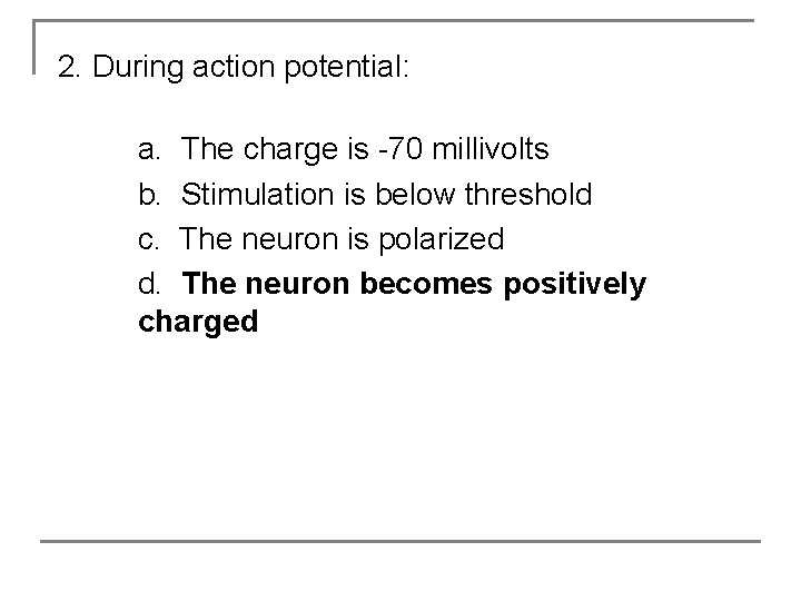 2. During action potential: a. The charge is -70 millivolts b. Stimulation is below