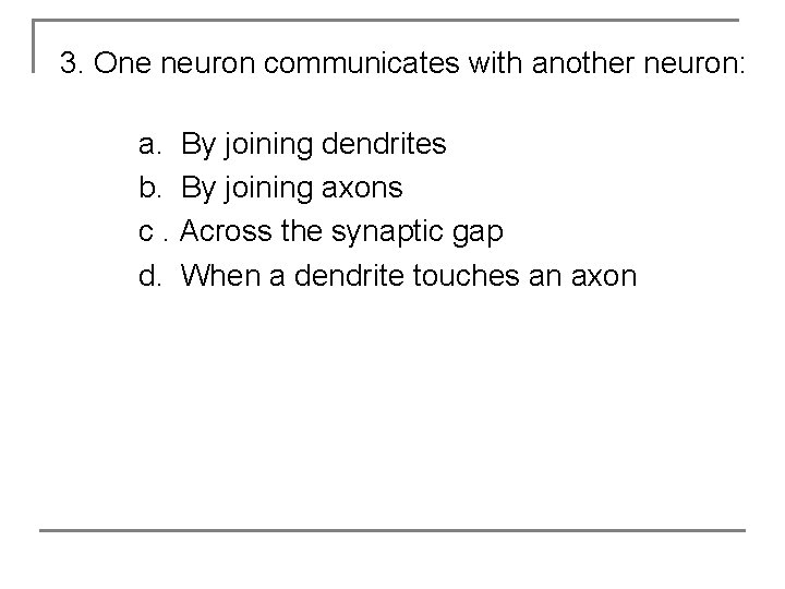 3. One neuron communicates with another neuron: a. By joining dendrites b. By joining