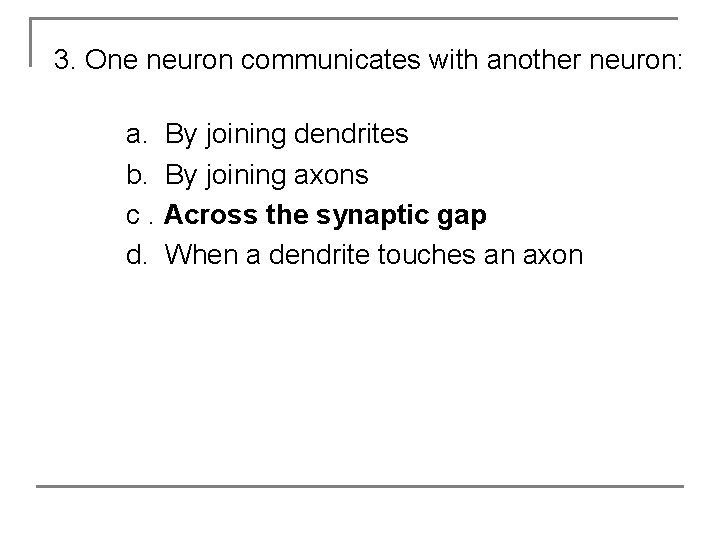 3. One neuron communicates with another neuron: a. By joining dendrites b. By joining