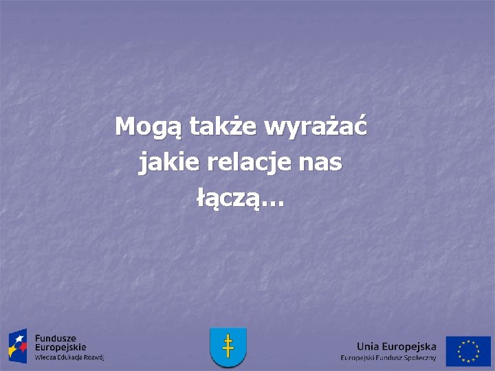 Mogą także wyrażać jakie relacje nas łączą… 