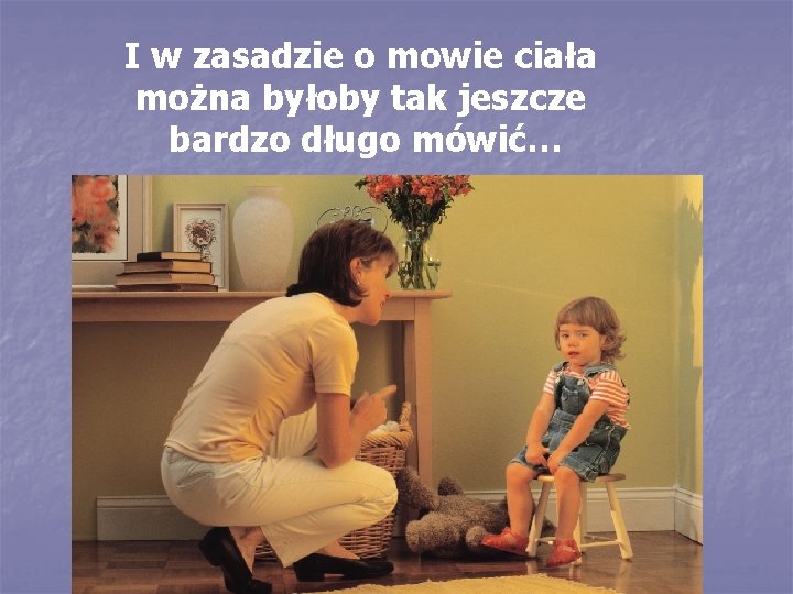 I w zasadzie o mowie ciała można byłoby tak jeszcze bardzo długo mówić… 