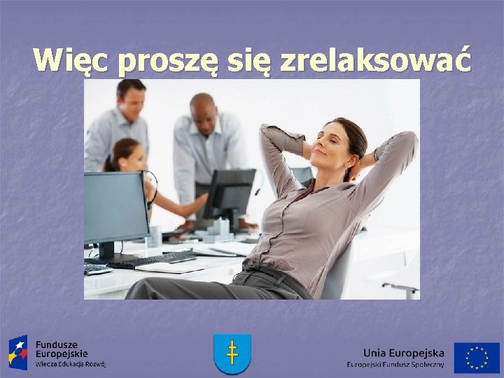 Więc proszę się zrelaksować 