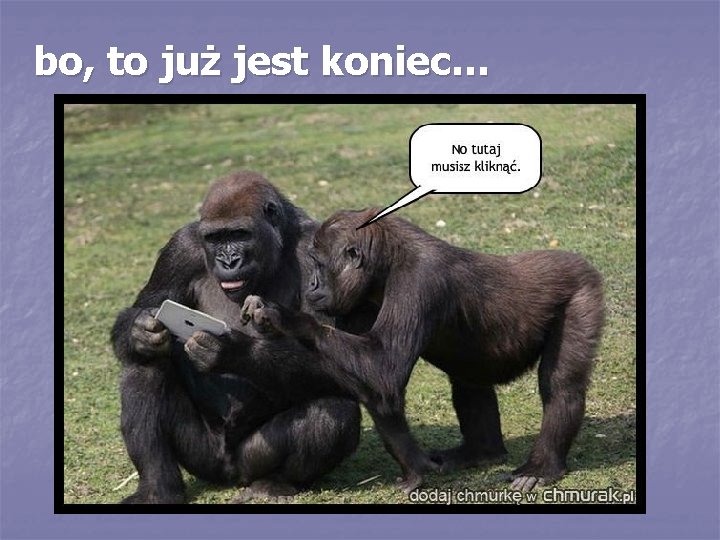 bo, to już jest koniec… 