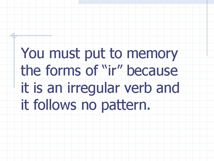 You must put to memory the forms of “ir” because it is an irregular You must put to memory the forms of “ir” because it is an irregular
