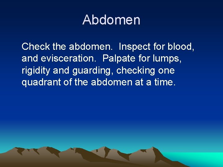 Abdomen Check the abdomen. Inspect for blood, and evisceration. Palpate for lumps, rigidity and