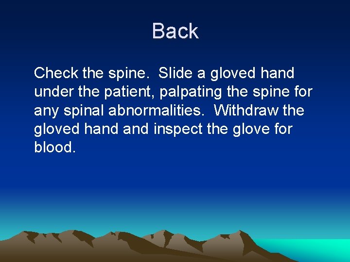 Back Check the spine. Slide a gloved hand under the patient, palpating the spine