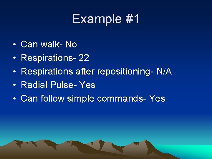 Example #1 • • • Can walk- No Respirations- 22 Respirations after repositioning- N/A