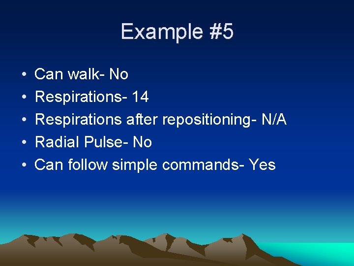 Example #5 • • • Can walk- No Respirations- 14 Respirations after repositioning- N/A