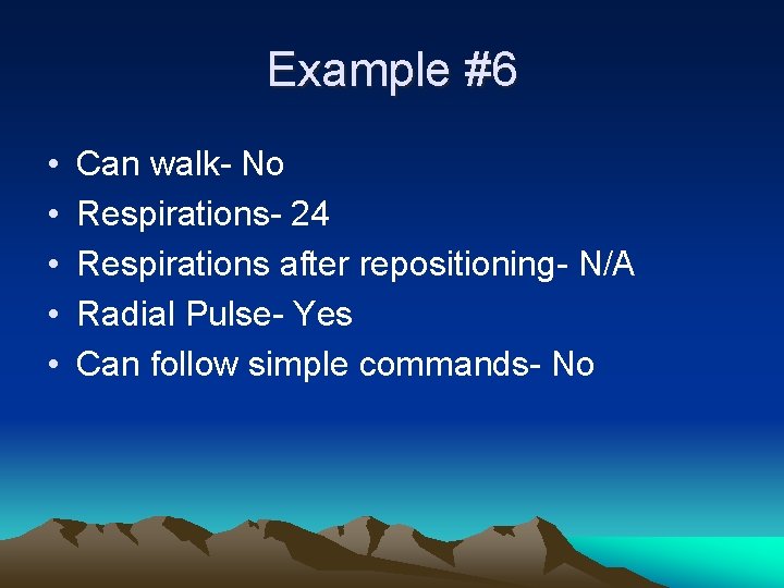 Example #6 • • • Can walk- No Respirations- 24 Respirations after repositioning- N/A