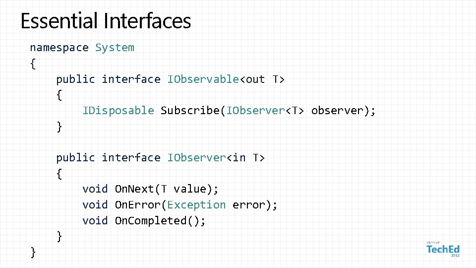 Essential Interfaces namespace System { public interface IObservable<out T> { IDisposable Subscribe(IObserver<T> observer); }