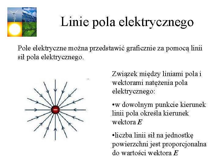 Linie pola elektrycznego Pole elektryczne można przedstawić graficznie za pomocą linii sił pola elektrycznego.