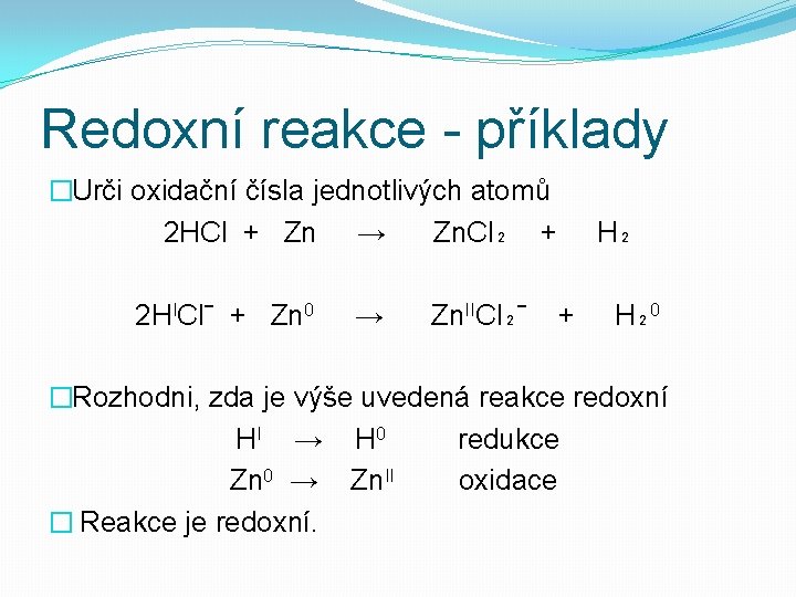 Redoxní reakce - příklady �Urči oxidační čísla jednotlivých atomů 2 HCl + Zn →