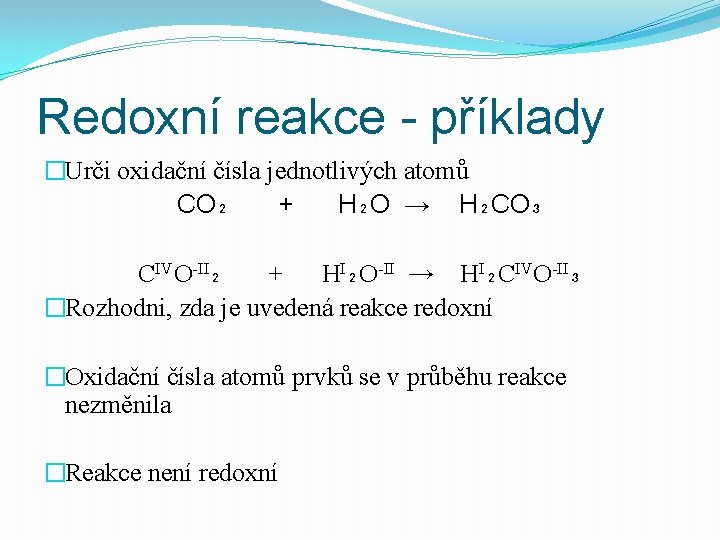 Redoxní reakce - příklady �Urči oxidační čísla jednotlivých atomů CO₂ + H₂O → H₂CO₃