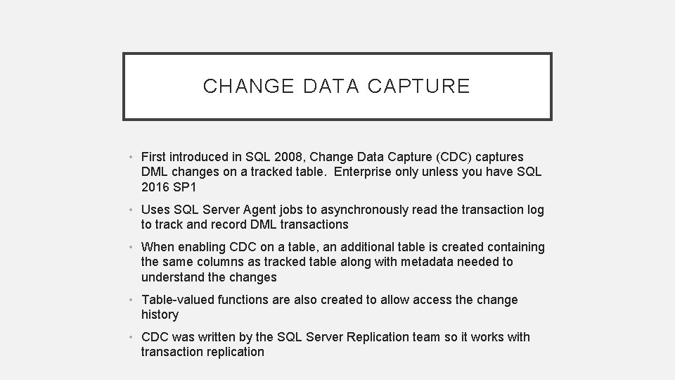 CHANGE DATA CAPTURE • First introduced in SQL 2008, Change Data Capture (CDC) captures