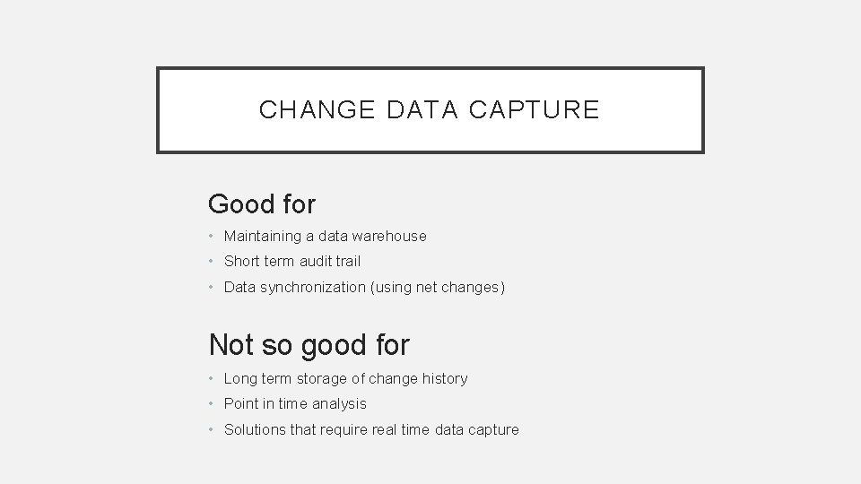 CHANGE DATA CAPTURE Good for • Maintaining a data warehouse • Short term audit