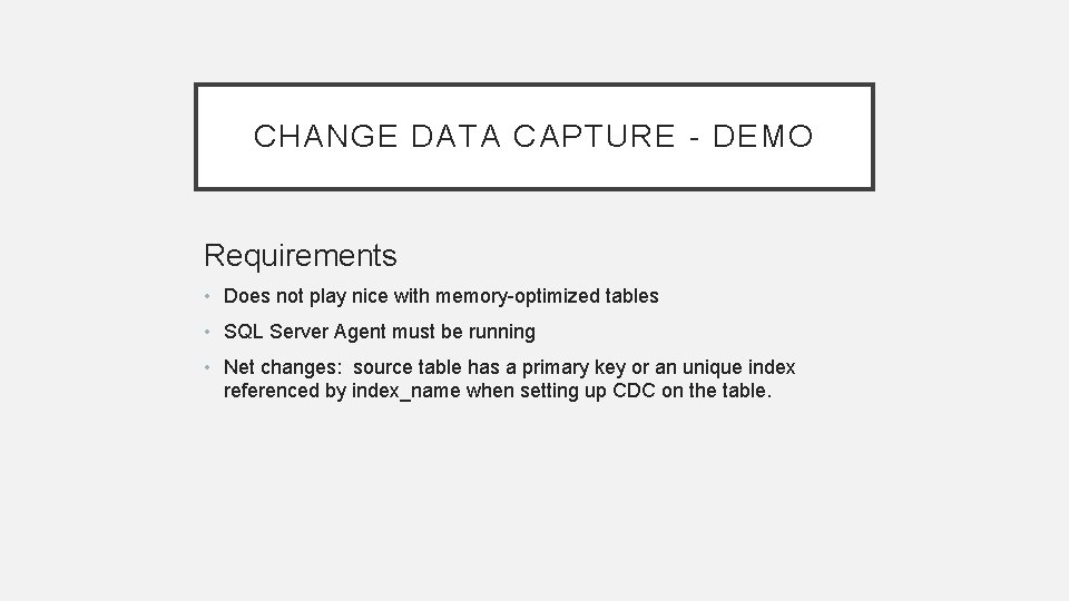 CHANGE DATA CAPTURE - DEMO Requirements • Does not play nice with memory-optimized tables