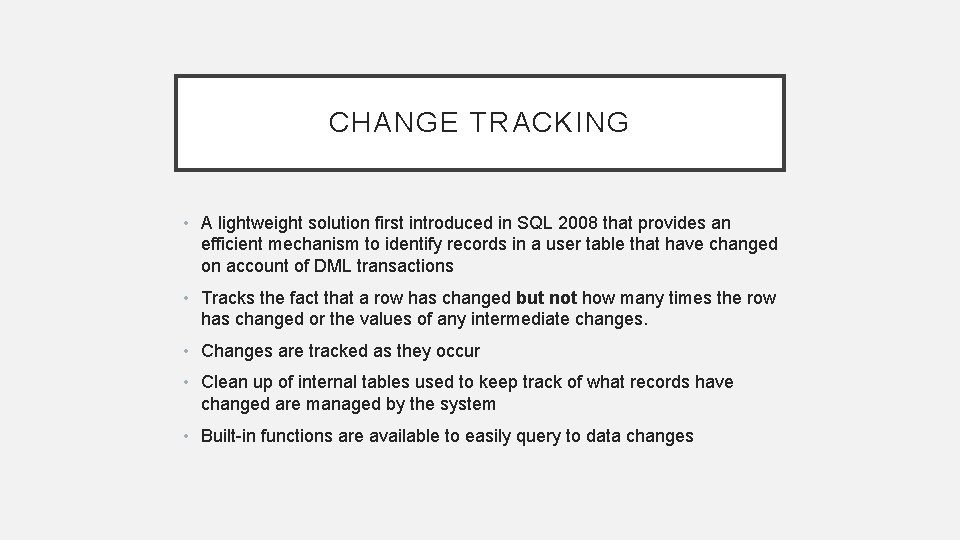 CHANGE TRACKING • A lightweight solution first introduced in SQL 2008 that provides an