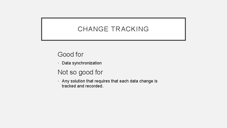 CHANGE TRACKING Good for • Data synchronization Not so good for • Any solution