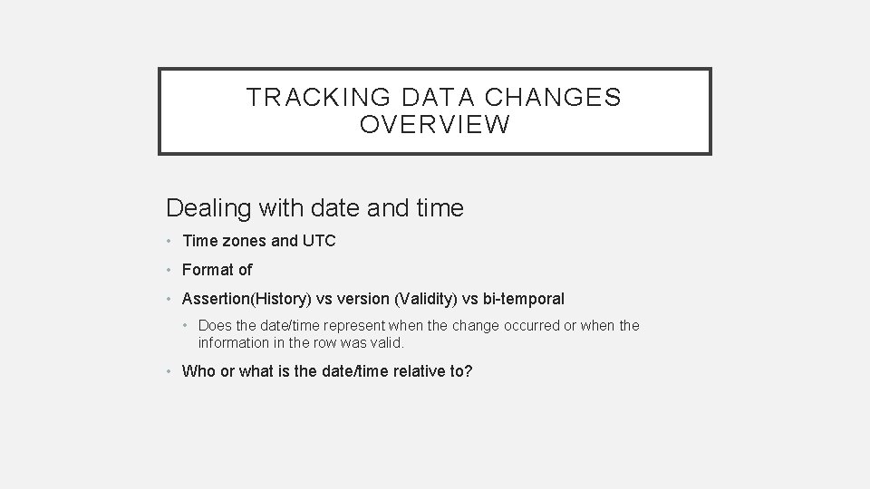 TRACKING DATA CHANGES OVERVIEW Dealing with date and time • Time zones and UTC