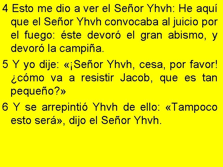 4 Esto me dio a ver el Señor Yhvh: He aquí que el Señor