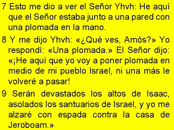 7 Esto me dio a ver el Señor Yhvh: He aquí que el Señor