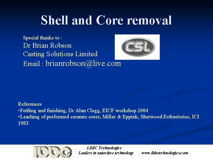 Shell and Core removal Special thanks to : Dr Brian Robson Casting Solutions Limited