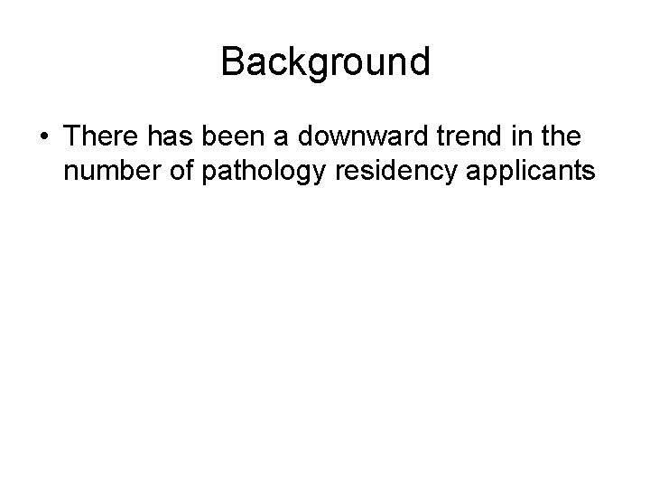 Background • There has been a downward trend in the number of pathology residency