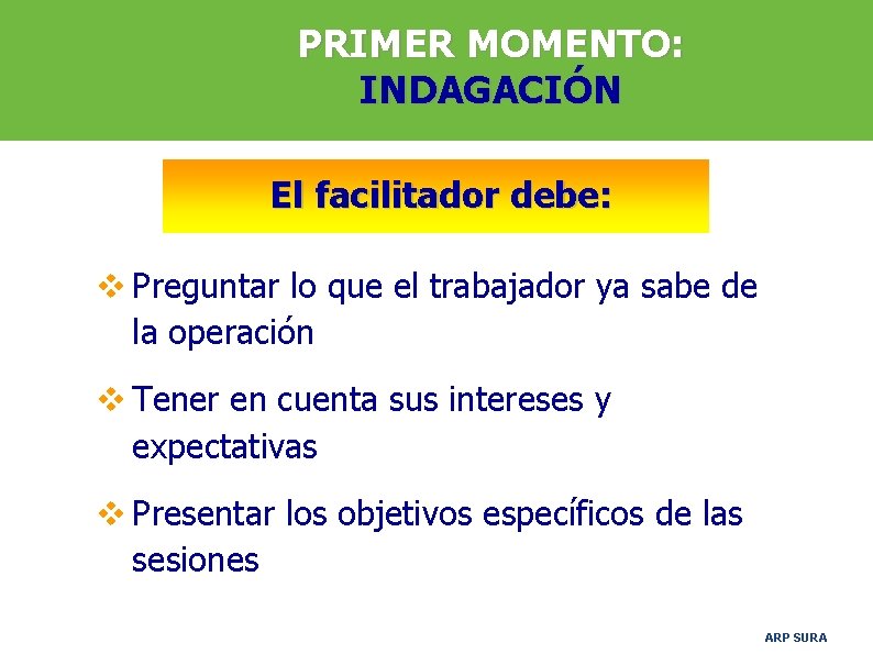 PRIMER MOMENTO: INDAGACIÓN El facilitador debe: v Preguntar lo que el trabajador ya sabe