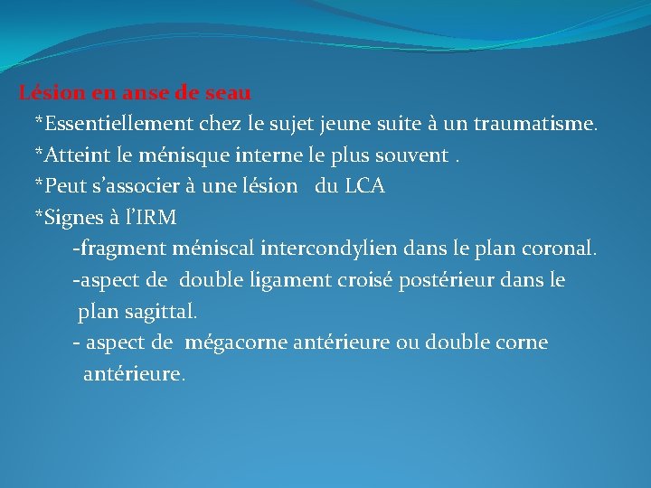 Lésion en anse de seau *Essentiellement chez le sujet jeune suite à un traumatisme.