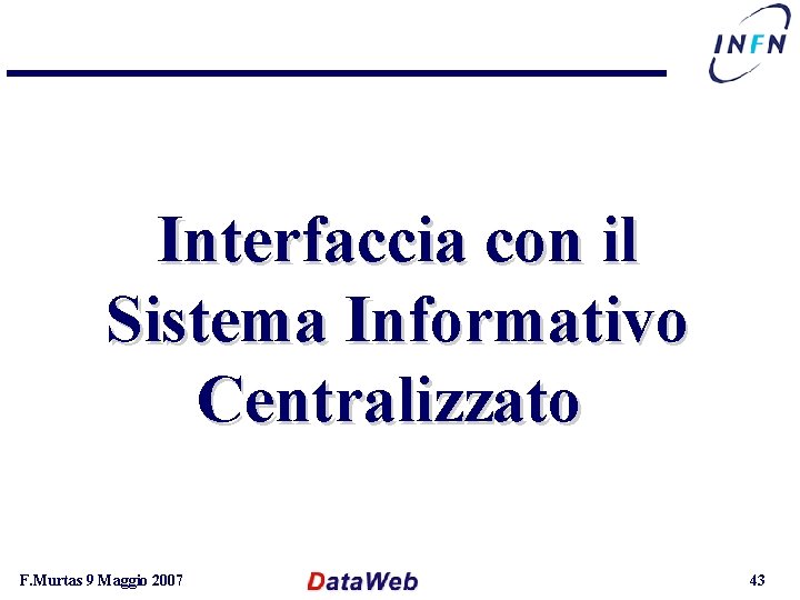 Interfaccia con il Sistema Informativo Centralizzato F. Murtas 9 Maggio 2007 43 