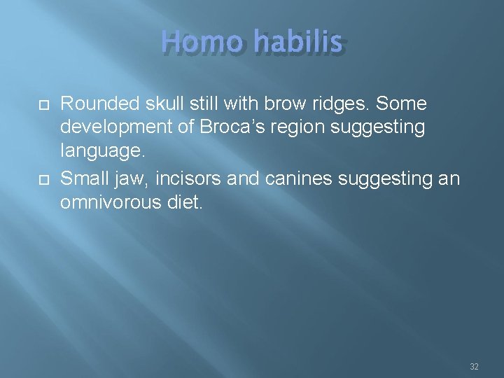 Homo habilis Rounded skull still with brow ridges. Some development of Broca’s region suggesting