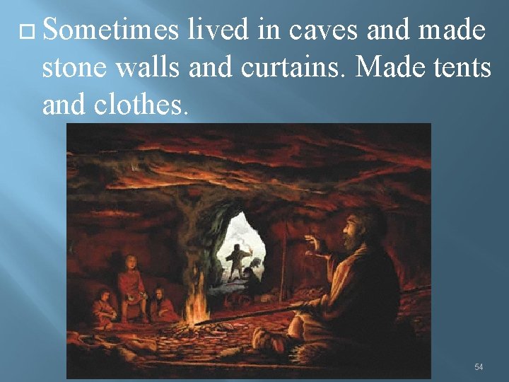  Sometimes lived in caves and made stone walls and curtains. Made tents and