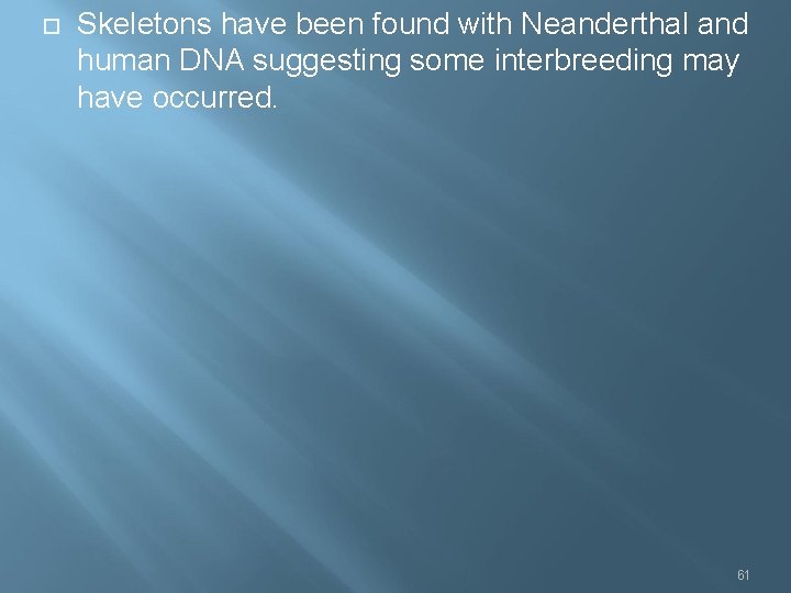  Skeletons have been found with Neanderthal and human DNA suggesting some interbreeding may