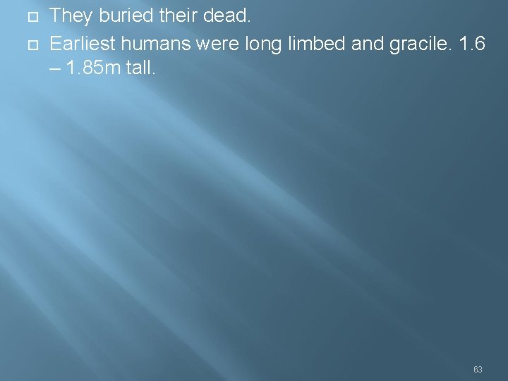  They buried their dead. Earliest humans were long limbed and gracile. 1. 6