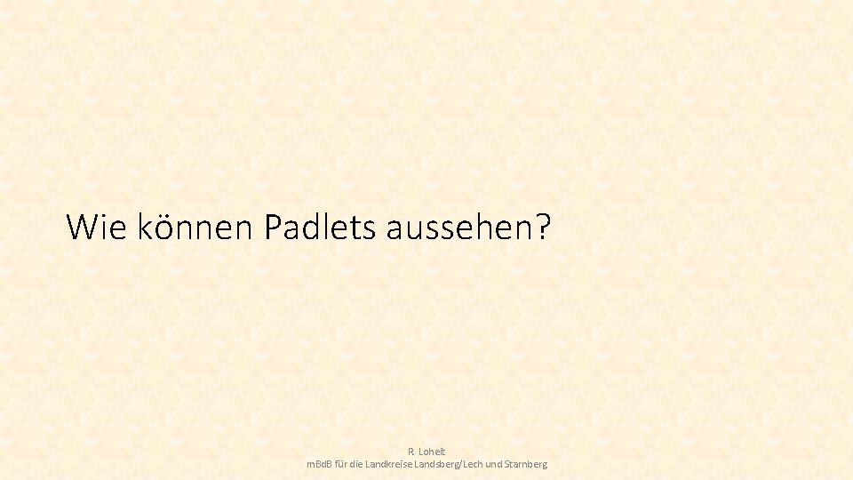 Wie können Padlets aussehen? R. Loheit m. Bd. B für die Landkreise Landsberg/Lech und