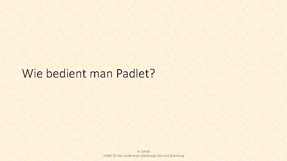 Wie bedient man Padlet? R. Loheit m. Bd. B für die Landkreise Landsberg/Lech und