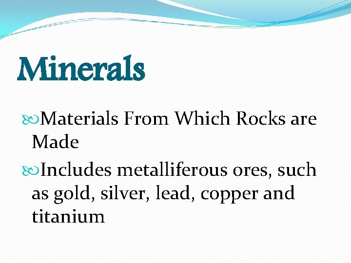 Minerals Materials From Which Rocks are Made Includes metalliferous ores, such as gold, silver,
