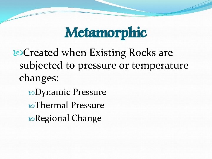 Metamorphic Created when Existing Rocks are subjected to pressure or temperature changes: Dynamic Pressure