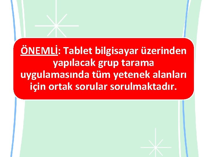 ÖNEMLİ: Tablet bilgisayar üzerinden yapılacak grup tarama uygulamasında tüm yetenek alanları için ortak sorular