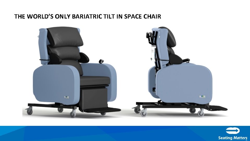 THE WORLD’S ONLY BARIATRIC TILT IN SPACE CHAIR 