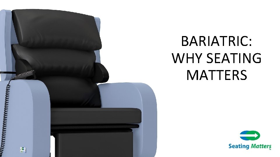 BARIATRIC: WHY SEATING MATTERS 